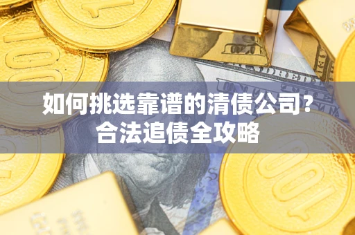 武汉如何挑选靠谱的清债公司？合法追债全攻略