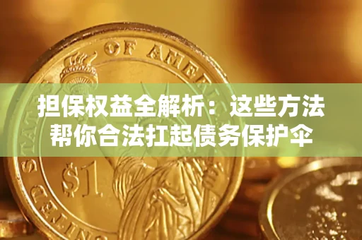 武汉担保权益全解析：这些方法帮你合法扛起债务保护伞
