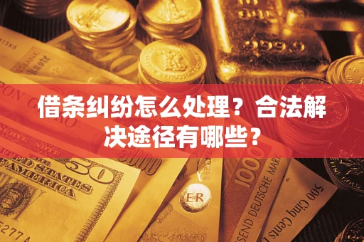 武汉借条纠纷怎么处理？合法解决途径有哪些？