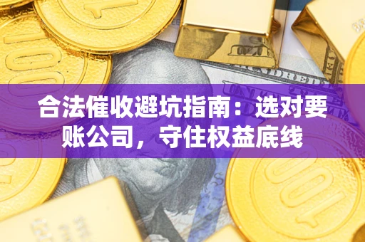 武汉合法催收避坑指南：选对要账公司，守住权益底线