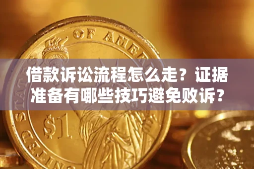 武汉借款诉讼流程怎么走？证据准备有哪些技巧避免败诉？
