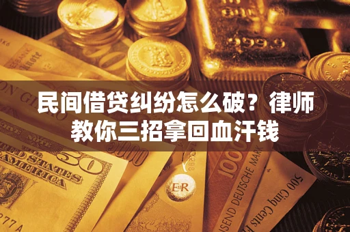 武汉民间借贷纠纷怎么破？律师教你三招拿回血汗钱