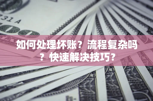武汉如何处理坏账？流程复杂吗？快速解决技巧？