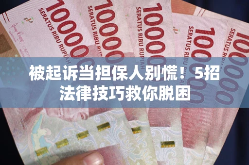 武汉被起诉当担保人别慌！5招法律技巧救你脱困