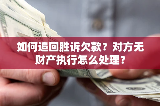 武汉如何追回胜诉欠款？对方无财产执行怎么处理？