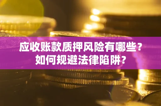 武汉应收账款质押风险有哪些？如何规避法律陷阱？