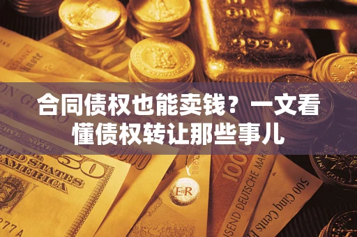 武汉合同债权也能卖钱？一文看懂债权转让那些事儿
