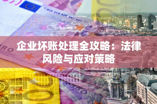 武汉企业坏账处理全攻略：法律风险与应对策略