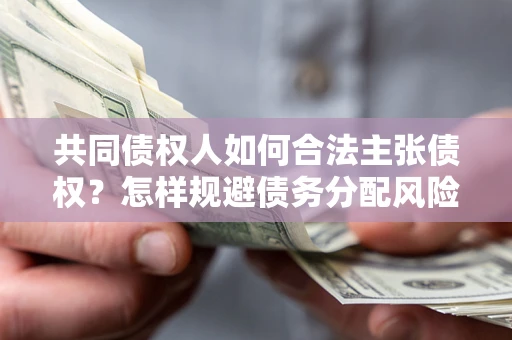 武汉共同债权人如何合法主张债权？怎样规避债务分配风险？