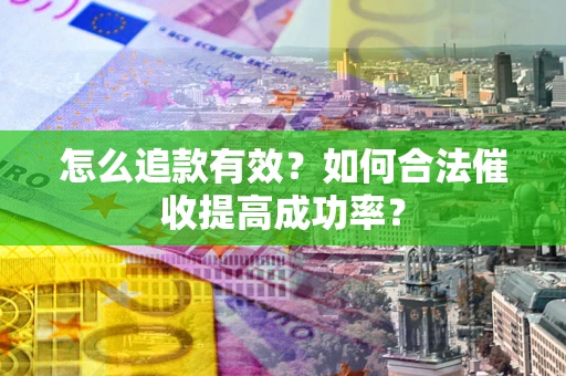 武汉怎么追款有效？如何合法催收提高成功率？