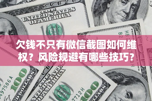 武汉欠钱不只有微信截图如何维权？风险规避有哪些技巧？