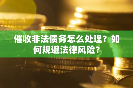 武汉催收非法债务怎么处理？如何规避法律风险？