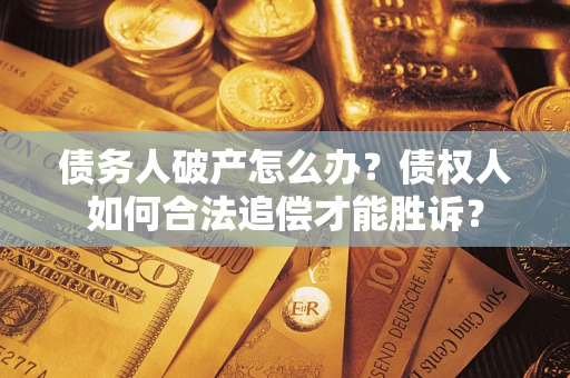 武汉债务人破产怎么办？债权人如何合法追偿才能胜诉？