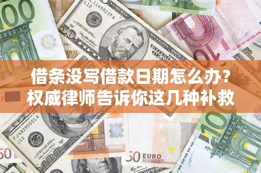 武汉借条没写借款日期怎么办？权威律师告诉你这几种补救方法！