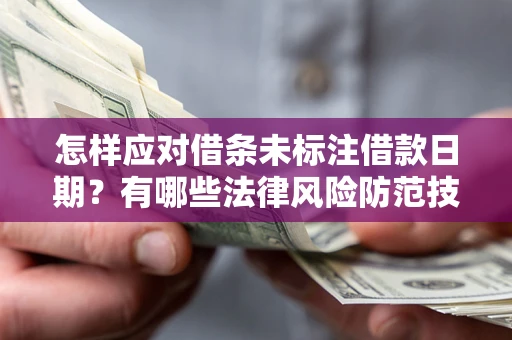 武汉怎样应对借条未标注借款日期？有哪些法律风险防范技巧？