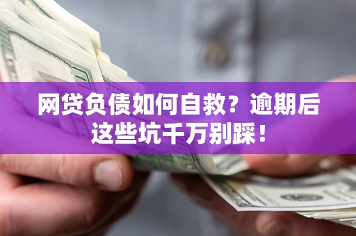 武汉网贷负债如何自救？逾期后这些坑千万别踩！
