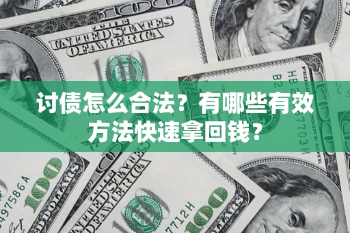 武汉讨债怎么合法？有哪些有效方法快速拿回钱？