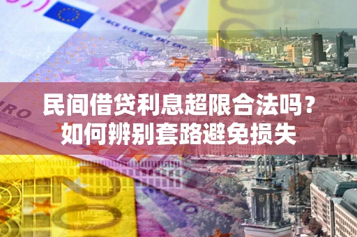 武汉民间借贷利息超限合法吗？如何辨别套路避免损失