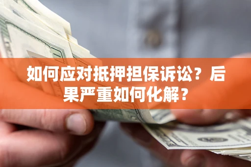 武汉如何应对抵押担保诉讼？后果严重如何化解？