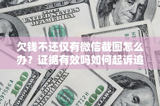 武汉欠钱不还仅有微信截图怎么办？证据有效吗如何起诉追回欠款？