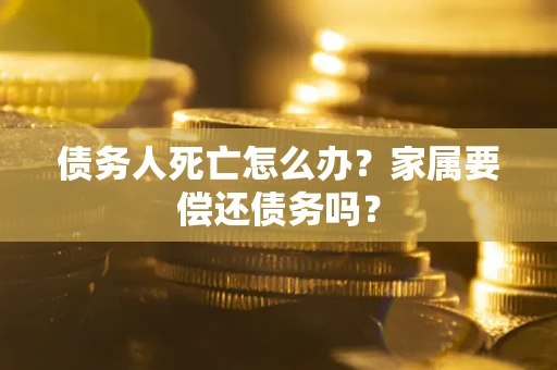 武汉债务人死亡怎么办？家属要偿还债务吗？