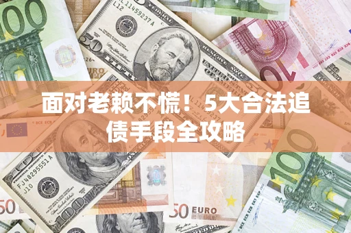 武汉面对老赖不慌！5大合法追债手段全攻略