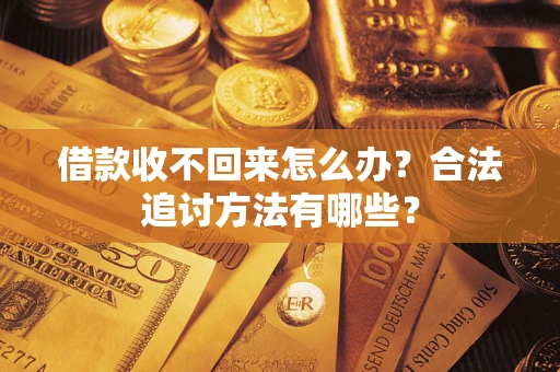 武汉借款收不回来怎么办？合法追讨方法有哪些？