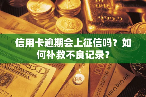 武汉信用卡逾期会上征信吗？如何补救不良记录？