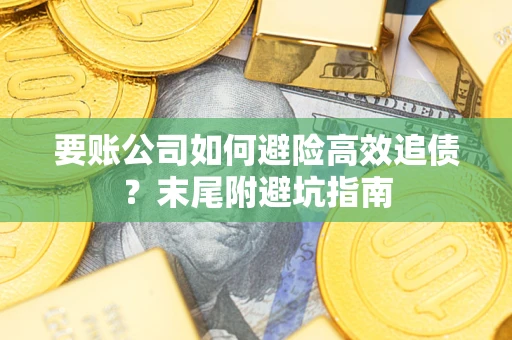 武汉要账公司如何避险高效追债？末尾附避坑指南