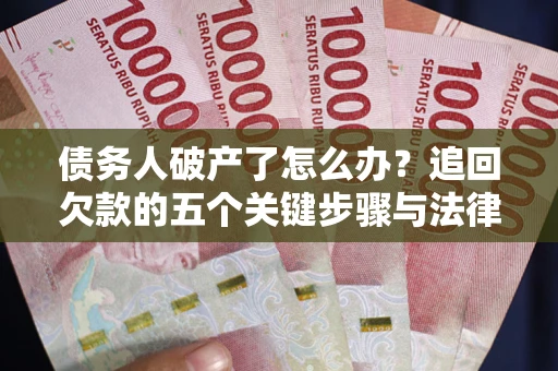 武汉债务人破产了怎么办？追回欠款的五个关键步骤与法律策略