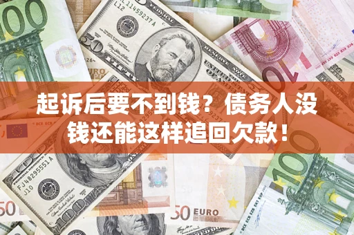 武汉起诉后要不到钱？债务人没钱还能这样追回欠款！
