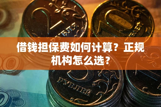 武汉借钱担保费如何计算？正规机构怎么选？