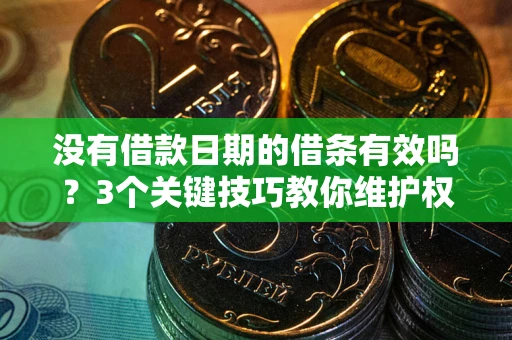 武汉没有借款日期的借条有效吗？3个关键技巧教你维护权益