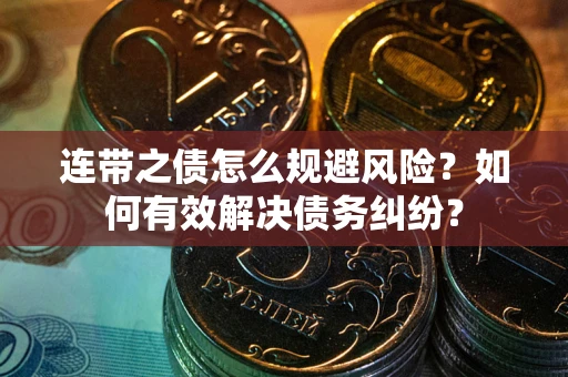武汉连带之债怎么规避风险？如何有效解决债务纠纷？
