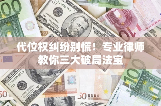 武汉代位权纠纷别慌！专业律师教你三大破局法宝