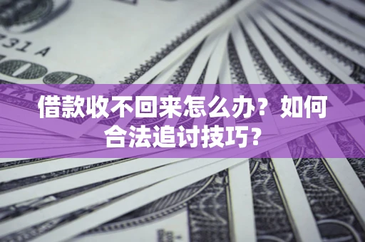 武汉借款收不回来怎么办？如何合法追讨技巧？