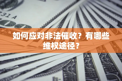武汉如何应对非法催收？有哪些维权途径？