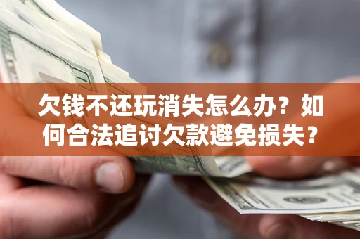 武汉欠钱不还玩消失怎么办？如何合法追讨欠款避免损失？