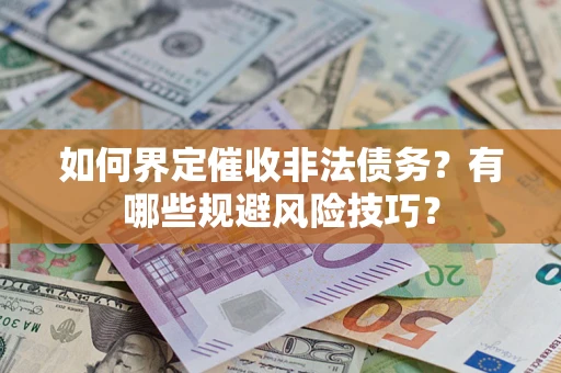 武汉如何界定催收非法债务？有哪些规避风险技巧？