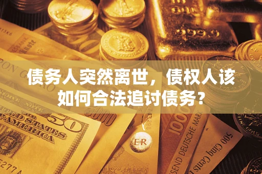 武汉债务人突然离世，债权人该如何合法追讨债务？