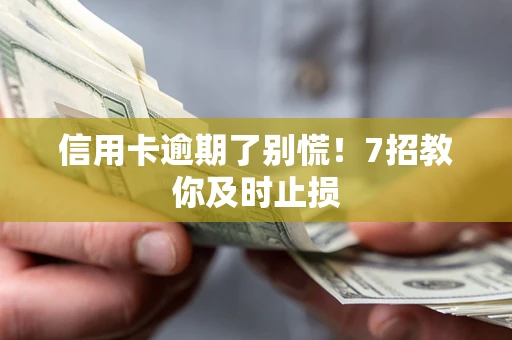武汉信用卡逾期了别慌！7招教你及时止损