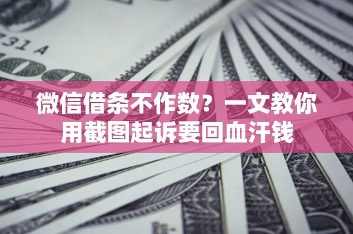 武汉微信借条不作数？一文教你用截图起诉要回血汗钱