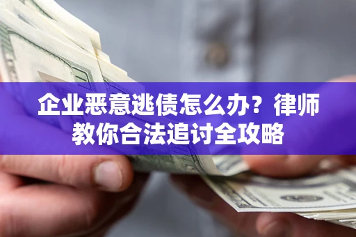 武汉企业恶意逃债怎么办？律师教你合法追讨全攻略