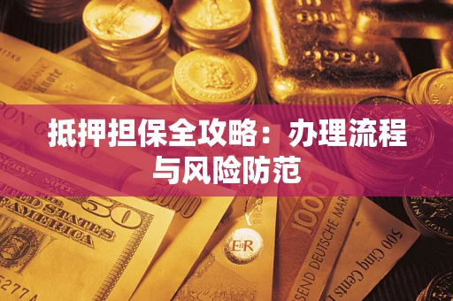 武汉抵押担保全攻略：办理流程与风险防范