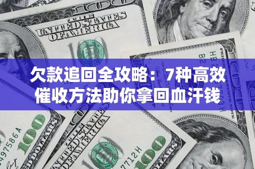 武汉欠款追回全攻略：7种高效催收方法助你拿回血汗钱