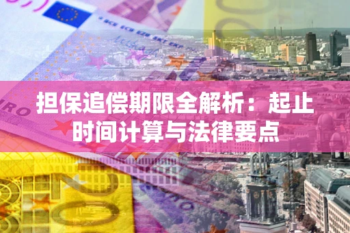 武汉担保追偿期限全解析：起止时间计算与法律要点