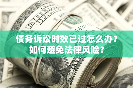 武汉债务诉讼时效已过怎么办？如何避免法律风险？
