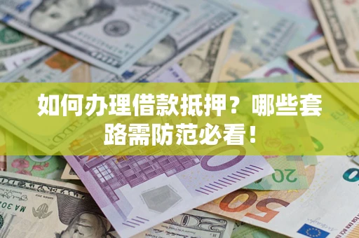 武汉如何办理借款抵押？哪些套路需防范必看！