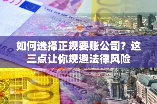 武汉如何选择正规要账公司？这三点让你规避法律风险