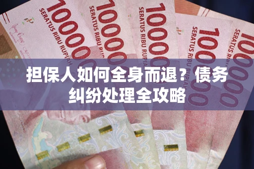 武汉担保人如何全身而退？债务纠纷处理全攻略